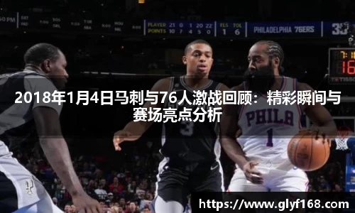 2018年1月4日马刺与76人激战回顾：精彩瞬间与赛场亮点分析