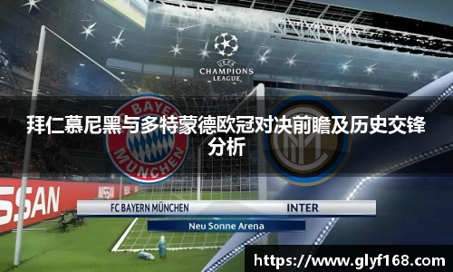 拜仁慕尼黑与多特蒙德欧冠对决前瞻及历史交锋分析