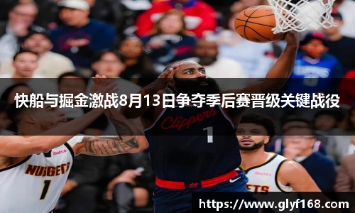 快船与掘金激战8月13日争夺季后赛晋级关键战役