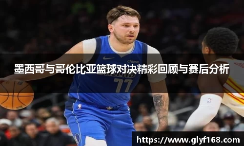 墨西哥与哥伦比亚篮球对决精彩回顾与赛后分析