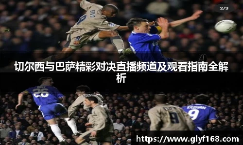切尔西与巴萨精彩对决直播频道及观看指南全解析