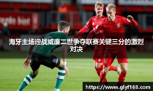 海牙主场迎战威廉二世争夺联赛关键三分的激烈对决