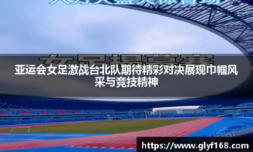 亚运会女足激战台北队期待精彩对决展现巾帼风采与竞技精神