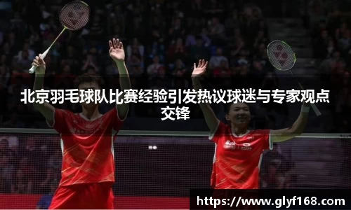 北京羽毛球队比赛经验引发热议球迷与专家观点交锋
