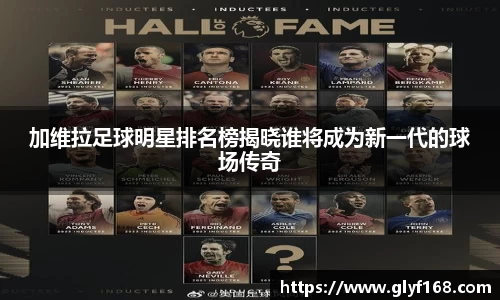 加维拉足球明星排名榜揭晓谁将成为新一代的球场传奇