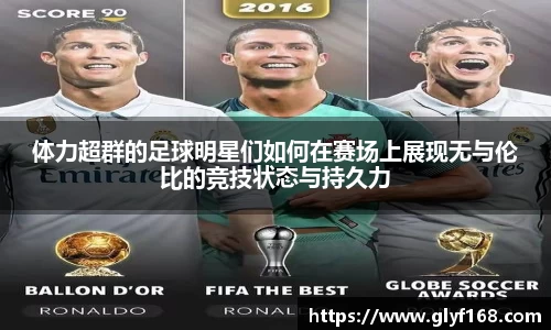 体力超群的足球明星们如何在赛场上展现无与伦比的竞技状态与持久力