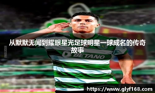 从默默无闻到耀眼星光足球明星一球成名的传奇故事