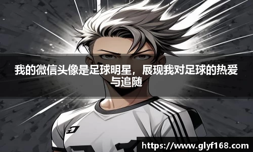 我的微信头像是足球明星，展现我对足球的热爱与追随