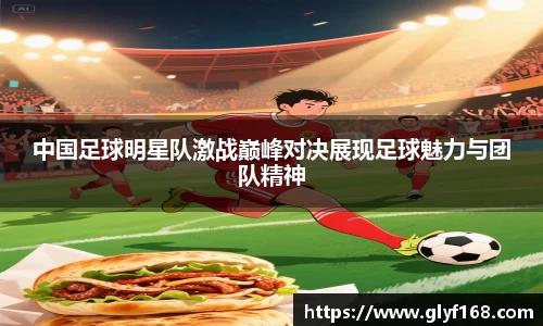 中国足球明星队激战巅峰对决展现足球魅力与团队精神