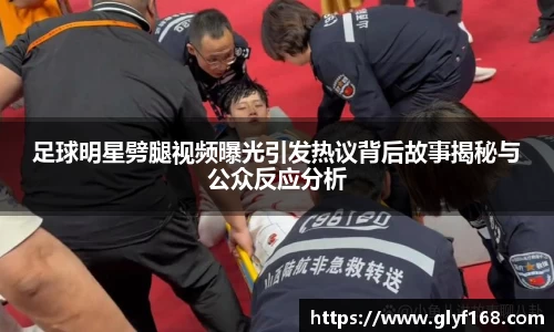 足球明星劈腿视频曝光引发热议背后故事揭秘与公众反应分析